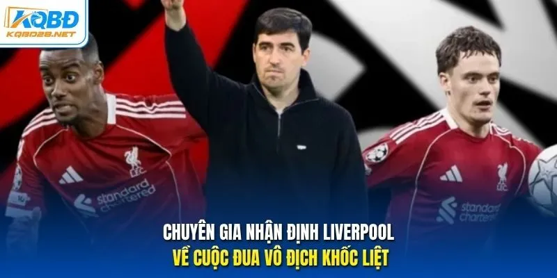 Chuyên gia nhận định Liverpool về cuộc đua vô địch khốc liệt Chuyên gia nhận định Liverpool về cuộc đua vô địch khốc liệt