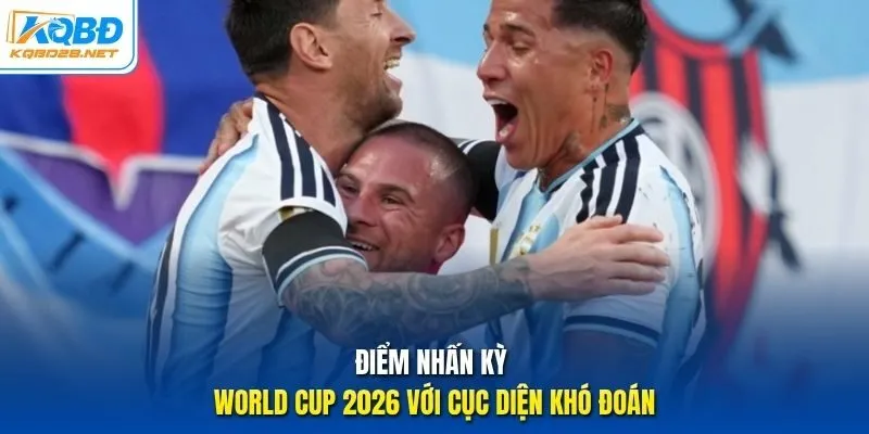 Điểm nhấn kỳ World Cup 2026 với cục diện khó đoán Điểm nhấn kỳ World Cup 2026 với cục diện khó đoán