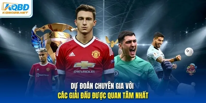 Dự đoán chuyên gia với các giải đấu được quan tâm nhất Dự đoán chuyên gia với các giải đấu được quan tâm nhất