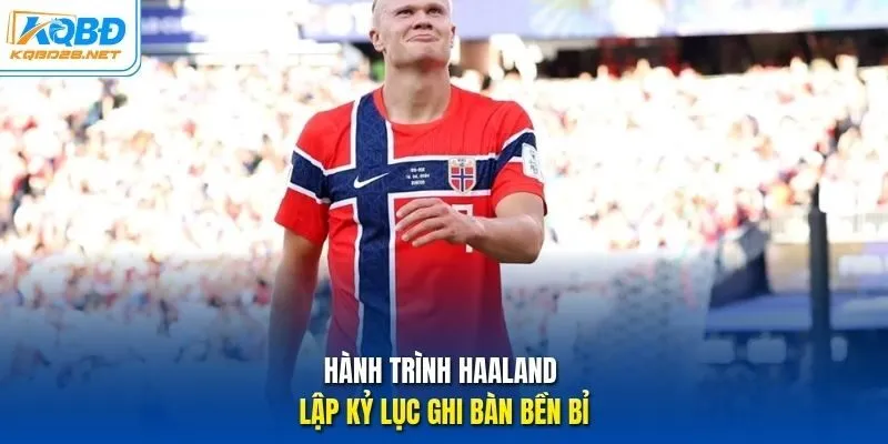 Hành trình Haaland lập kỷ lục ghi bàn bền bỉ Hành trình Haaland lập kỷ lục ghi bàn bền bỉ