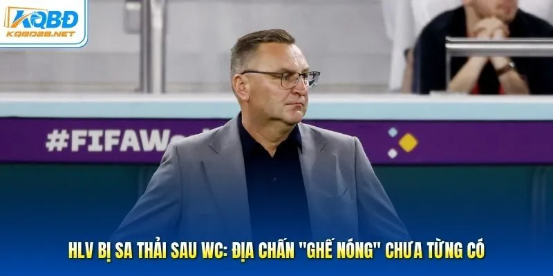 HLV Bị Sa Thải Sau WC: Địa Chấn "Ghế Nóng" Chưa Từng Có