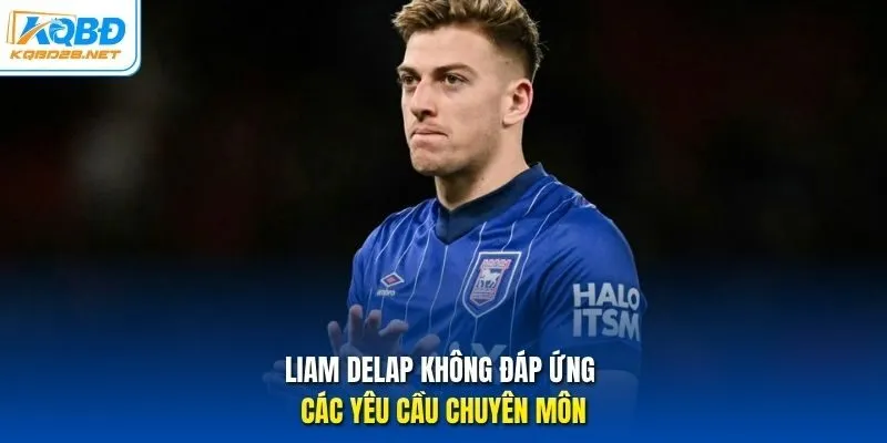 Liam Delap không đáp ứng các yêu cầu chuyên môn