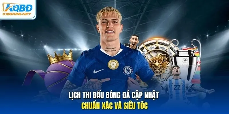 Lịch thi đấu bóng đá cập nhật chuẩn xác và siêu tốc