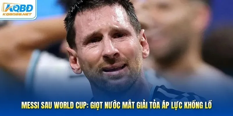 Messi Sau World Cup: Giọt Nước Mắt Giải Tỏa Áp Lực Khổng Lồ