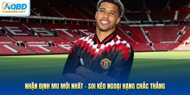 Nhận Định MU Mới Nhất - Soi Kèo Ngoại Hạng Chắc Thắng